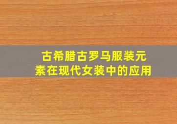 古希腊古罗马服装元素在现代女装中的应用