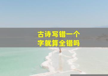 古诗写错一个字就算全错吗