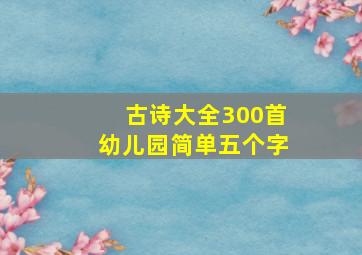 古诗大全300首幼儿园简单五个字