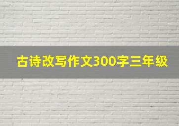 古诗改写作文300字三年级