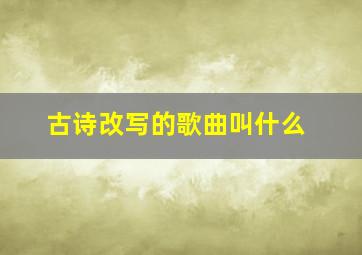 古诗改写的歌曲叫什么