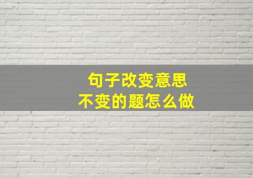 句子改变意思不变的题怎么做