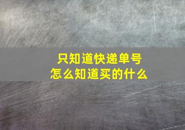 只知道快递单号怎么知道买的什么