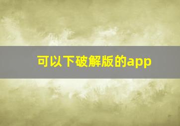 可以下破解版的app