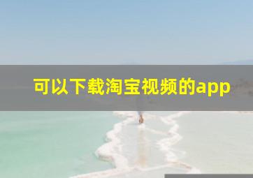 可以下载淘宝视频的app