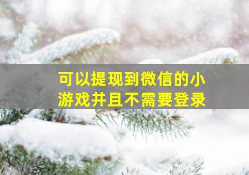 可以提现到微信的小游戏并且不需要登录