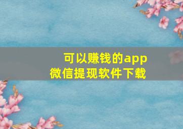 可以赚钱的app微信提现软件下载