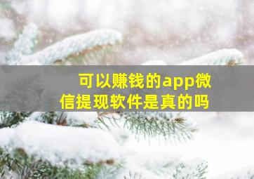 可以赚钱的app微信提现软件是真的吗