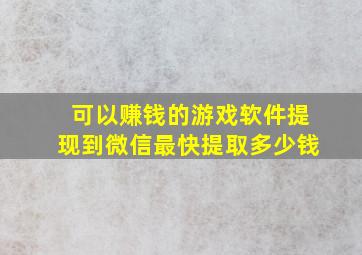 可以赚钱的游戏软件提现到微信最快提取多少钱