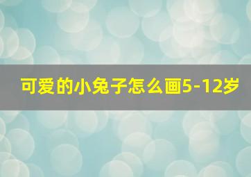 可爱的小兔子怎么画5-12岁