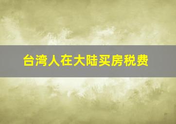 台湾人在大陆买房税费