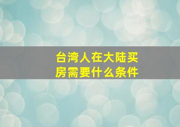 台湾人在大陆买房需要什么条件