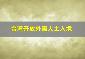 台湾开放外籍人士入境