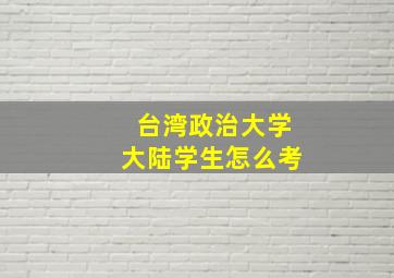 台湾政治大学大陆学生怎么考