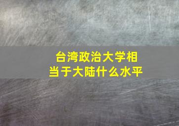 台湾政治大学相当于大陆什么水平