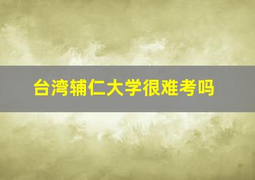 台湾辅仁大学很难考吗