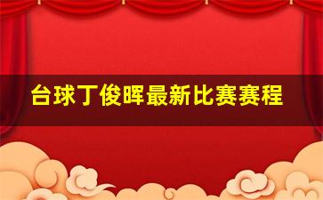 台球丁俊晖最新比赛赛程