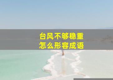 台风不够稳重怎么形容成语