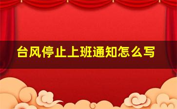 台风停止上班通知怎么写