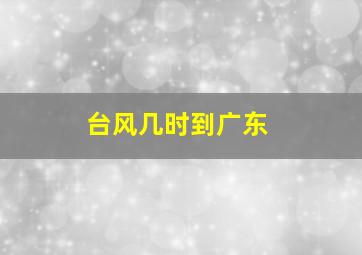 台风几时到广东