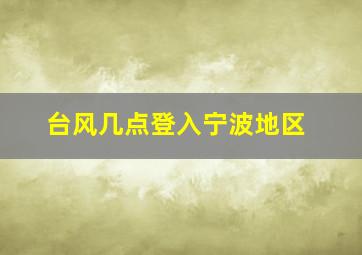 台风几点登入宁波地区