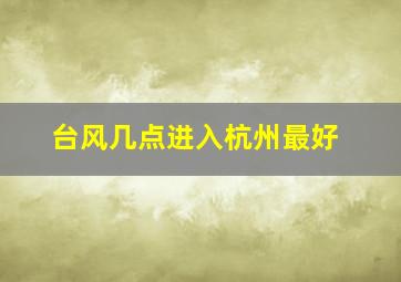 台风几点进入杭州最好