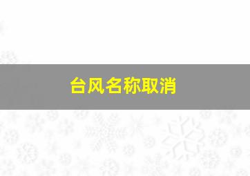 台风名称取消