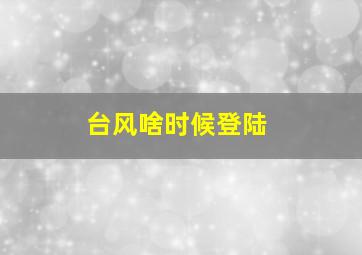 台风啥时候登陆