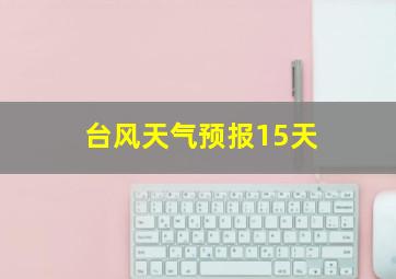 台风天气预报15天