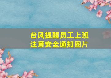 台风提醒员工上班注意安全通知图片