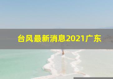 台风最新消息2021广东