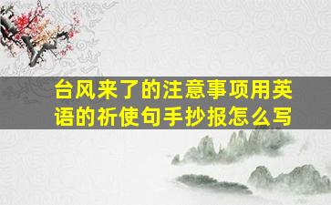 台风来了的注意事项用英语的祈使句手抄报怎么写