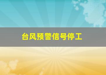 台风预警信号停工