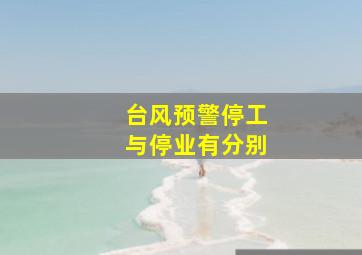 台风预警停工与停业有分别