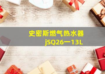 史密斯燃气热水器jSQ26一13L