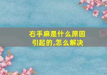 右手麻是什么原因引起的,怎么解决