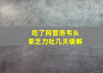 吃了阿昔洛韦头晕乏力吐几天缓解