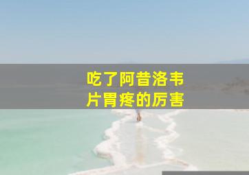 吃了阿昔洛韦片胃疼的厉害