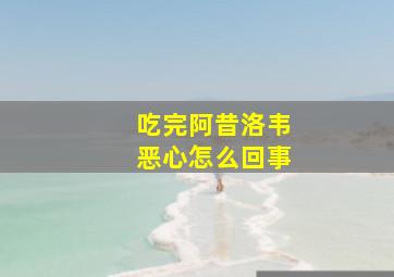 吃完阿昔洛韦恶心怎么回事