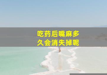 吃药后嘴麻多久会消失掉呢