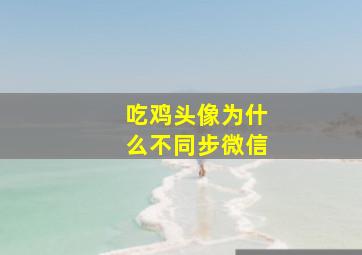 吃鸡头像为什么不同步微信