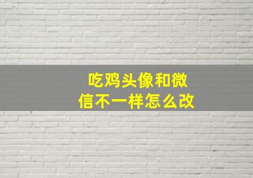 吃鸡头像和微信不一样怎么改