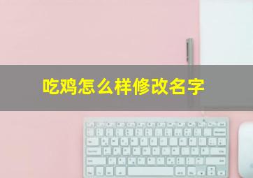 吃鸡怎么样修改名字