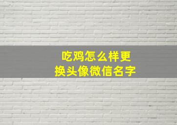 吃鸡怎么样更换头像微信名字