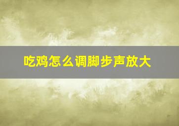 吃鸡怎么调脚步声放大