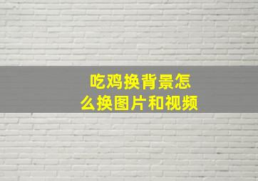 吃鸡换背景怎么换图片和视频