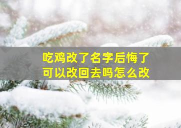 吃鸡改了名字后悔了可以改回去吗怎么改