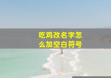 吃鸡改名字怎么加空白符号