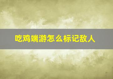 吃鸡端游怎么标记敌人