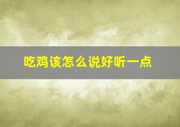 吃鸡该怎么说好听一点